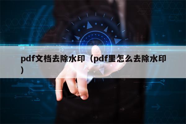 pdf文档去除水印（pdf里怎么去除水印）