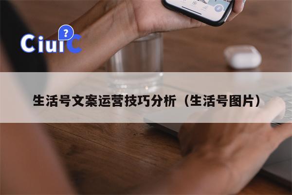 生活号文案运营技巧分析（生活号图片）