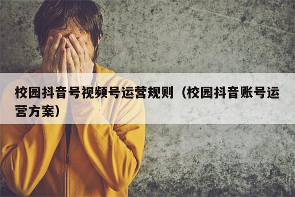 校园抖音号视频号运营规则（校园抖音账号运营方案）