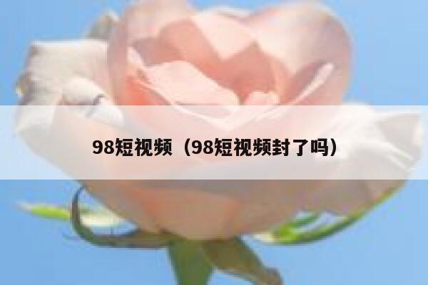 98短视频（98短视频封了吗）