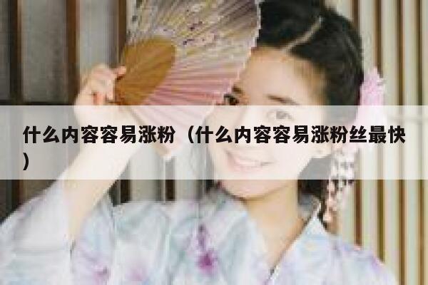 什么内容容易涨粉（什么内容容易涨粉丝最快）