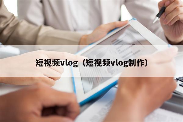 短视频vlog（短视频vlog制作）