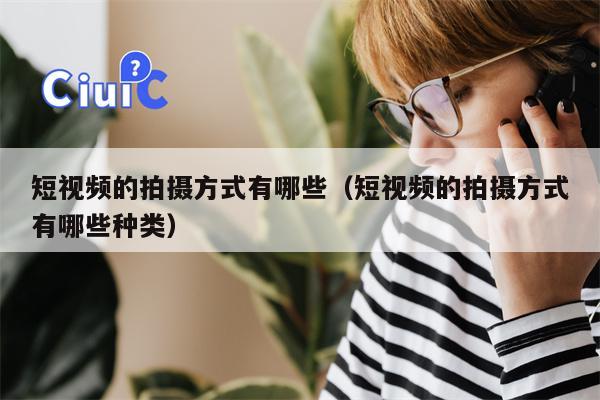 短视频的拍摄方式有哪些（短视频的拍摄方式有哪些种类）