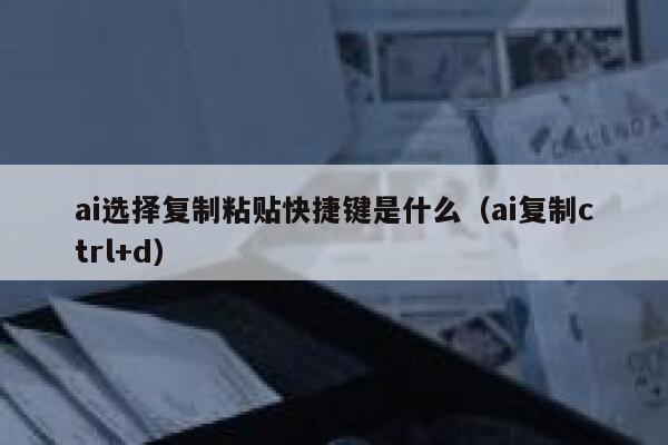 ai选择复制粘贴快捷键是什么（ai复制ctrl+d）