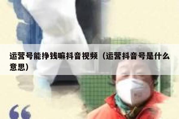 运营号能挣钱嘛抖音视频（运营抖音号是什么意思）