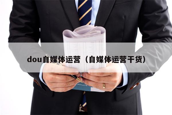 dou自媒体运营（自媒体运营干货）