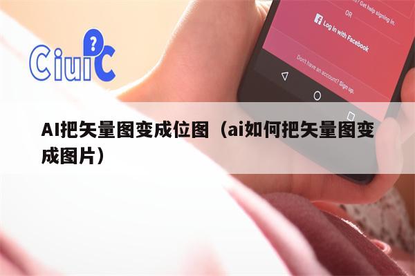 AI把矢量图变成位图（ai如何把矢量图变成图片）