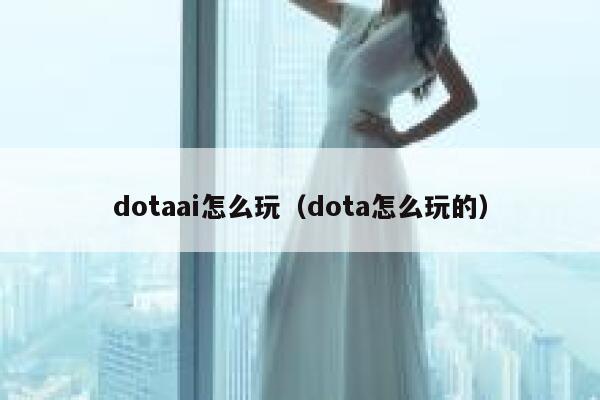 dotaai怎么玩（dota怎么玩的）