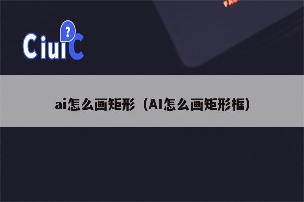 ai怎么画矩形（AI怎么画矩形框）