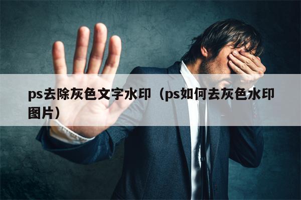 ps去除灰色文字水印（ps如何去灰色水印图片）