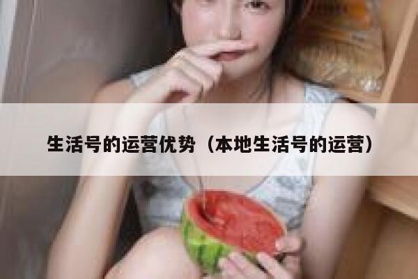 生活号的运营优势（本地生活号的运营）