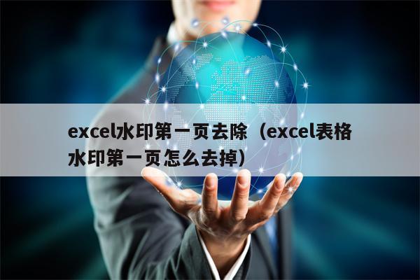 excel水印第一页去除（excel表格水印第一页怎么去掉）