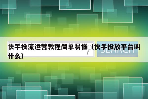 快手投流运营教程简单易懂（快手投放平台叫什么）