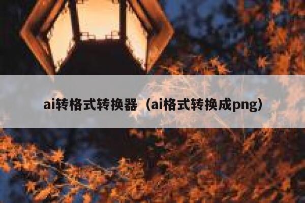 ai转格式转换器（ai格式转换成png）