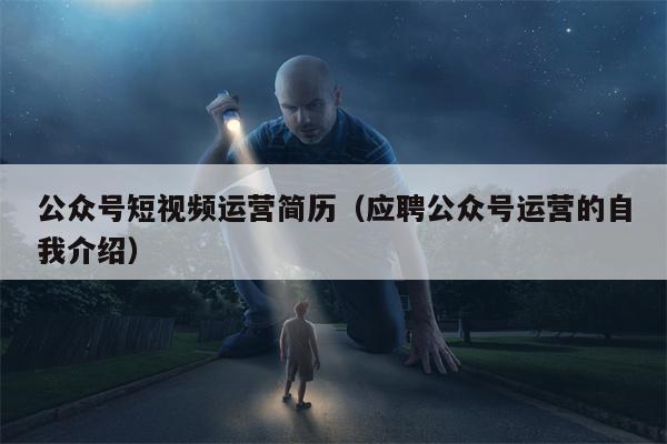 公众号短视频运营简历（应聘公众号运营的自我介绍）