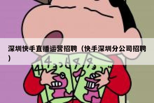 深圳快手直播运营招聘（快手深圳分公司招聘）