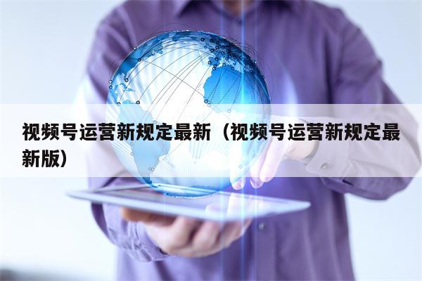 视频号运营新规定最新（视频号运营新规定最新版）