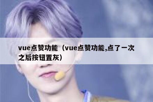 vue点赞功能（vue点赞功能,点了一次之后按钮置灰）