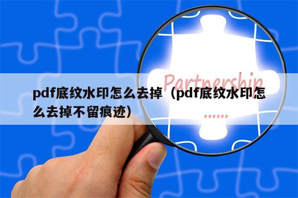 pdf底纹水印怎么去掉（pdf底纹水印怎么去掉不留痕迹）