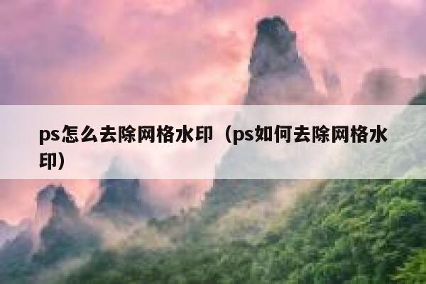 ps怎么去除网格水印（ps如何去除网格水印）