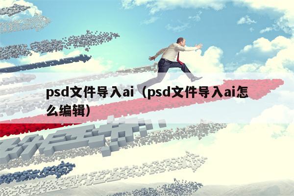 psd文件导入ai（psd文件导入ai怎么编辑）