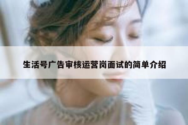 生活号广告审核运营岗面试的简单介绍