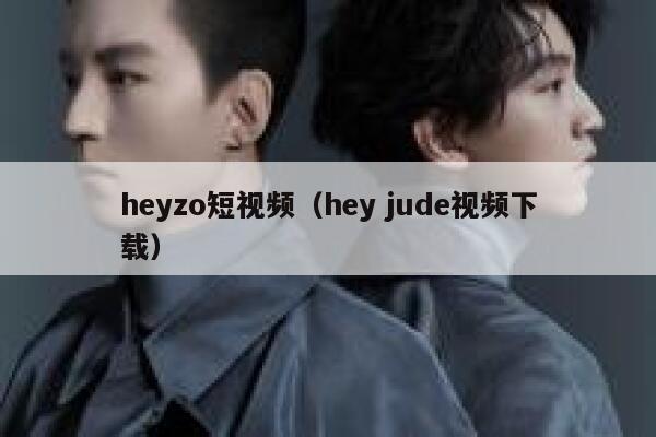 heyzo短视频（hey jude视频下载）