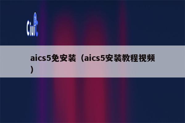 aics5免安装（aics5安装教程视频）