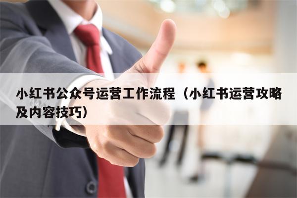 小红书公众号运营工作流程（小红书运营攻略及内容技巧）