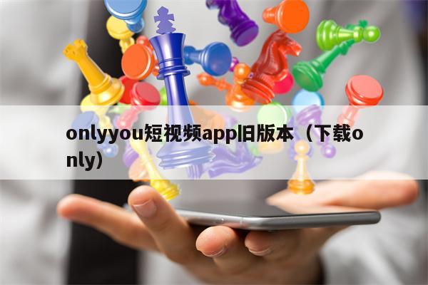 onlyyou短视频app旧版本（下载only）