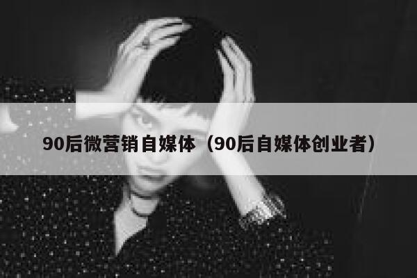 90后微营销自媒体（90后自媒体创业者）