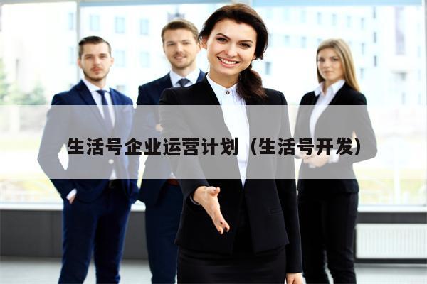 生活号企业运营计划（生活号开发）