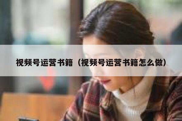 视频号运营书籍（视频号运营书籍怎么做）