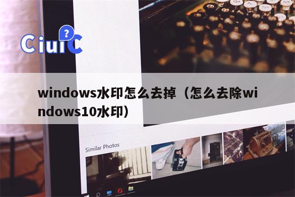 windows水印怎么去掉（怎么去除windows10水印）