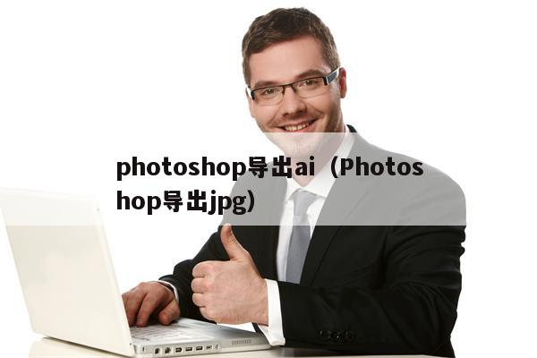 photoshop导出ai（Photoshop导出jpg）