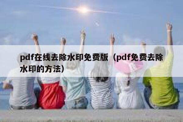 pdf在线去除水印免费版（pdf免费去除水印的方法）