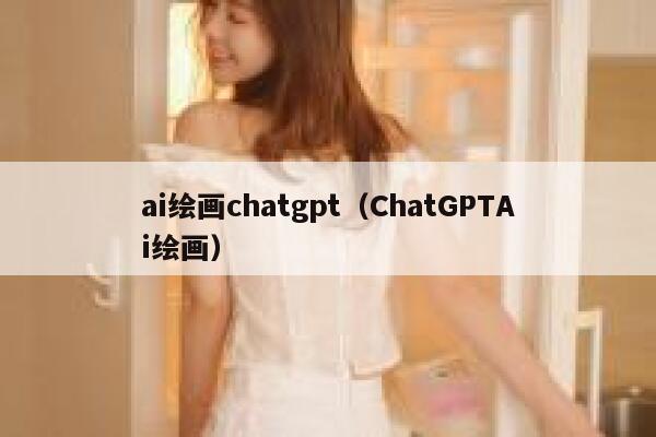 ai绘画chatgpt（ChatGPTAi绘画）