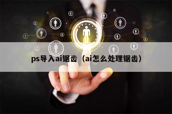 ps导入ai锯齿（ai怎么处理锯齿）