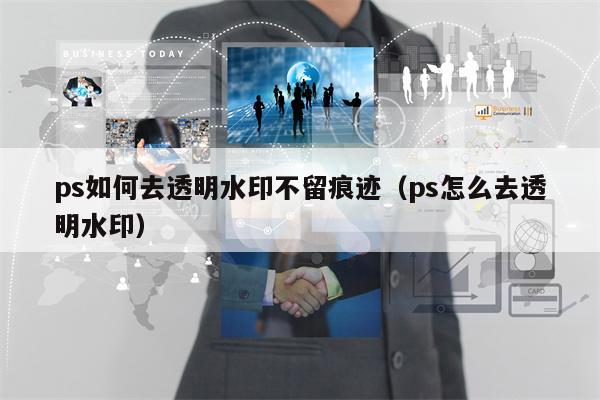 ps如何去透明水印不留痕迹（ps怎么去透明水印）