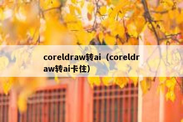 coreldraw转ai（coreldraw转ai卡住）