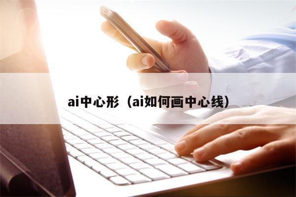 ai中心形（ai如何画中心线）