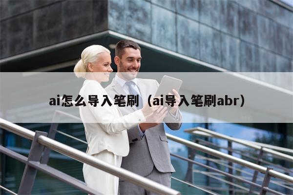 ai怎么导入笔刷（ai导入笔刷abr）