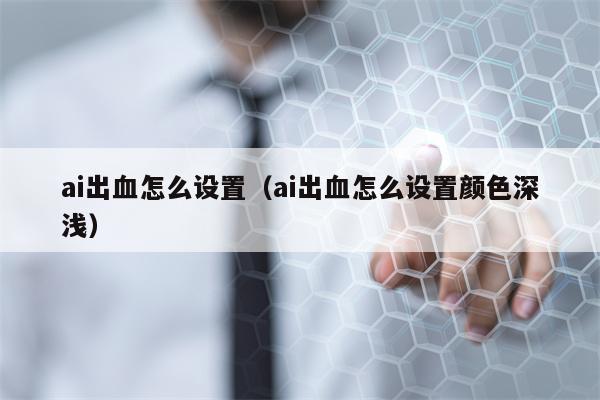 ai出血怎么设置（ai出血怎么设置颜色深浅）