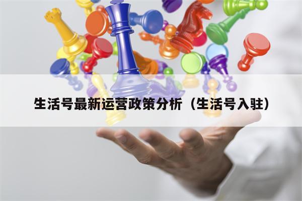 生活号最新运营政策分析（生活号入驻）