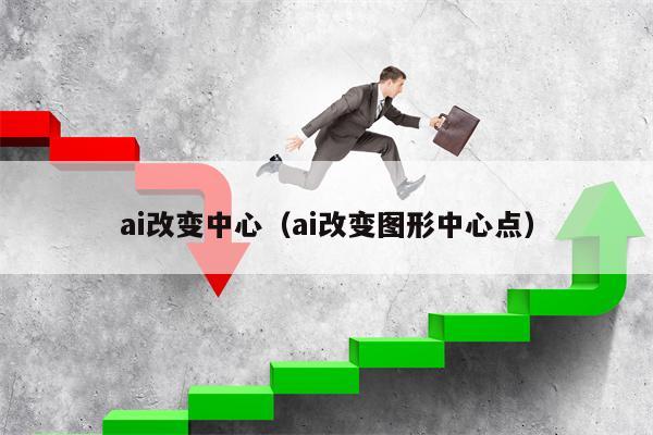 ai改变中心（ai改变图形中心点）