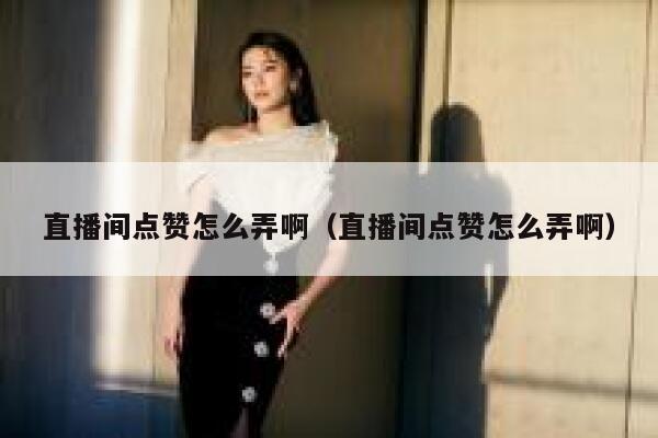 直播间点赞怎么弄啊（直播间点赞怎么弄啊）