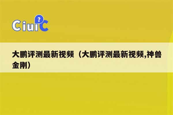 大鹏评测最新视频（大鹏评测最新视频,神兽金刚）