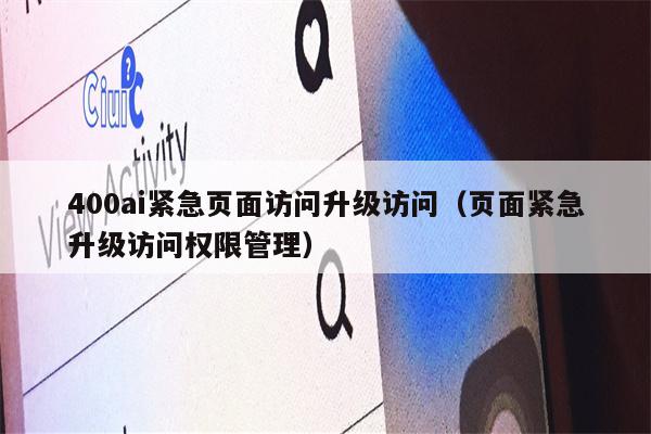 400ai紧急页面访问升级访问（页面紧急升级访问权限管理）