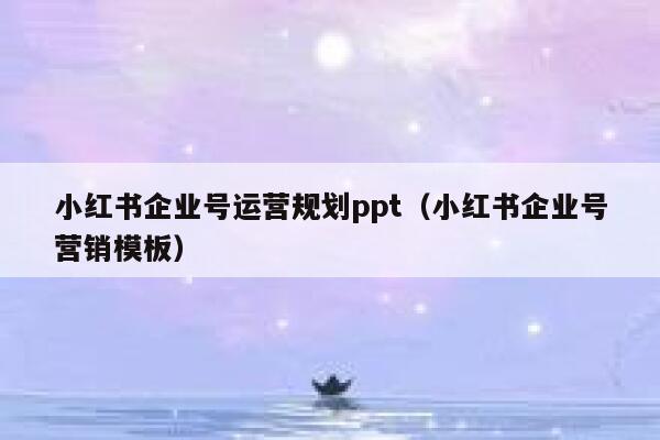 小红书企业号运营规划ppt（小红书企业号营销模板）