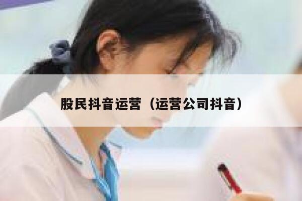 股民抖音运营（运营公司抖音）